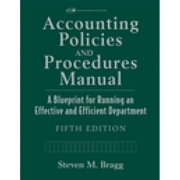 Accounting Policies and Procedures Manual: A Blueprint for Running an Effective and Efficient Department, 5th Edition