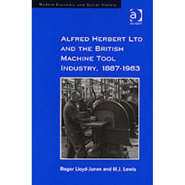Alfred Herbert Ltd and the British Machine Tool Industry  1887-1983