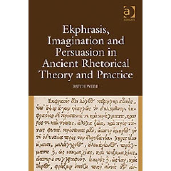 Ekphrasis  Imagination and Persuasion in Ancient Rhetorical Theory and Practice